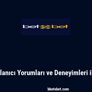Betebet: Kullanıcı Yorumları ve Deneyimleri ile Gerçekler